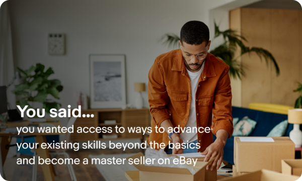 You said you wanted access to ways to advance your existing skills beyond the basics and become a master seller on eBay